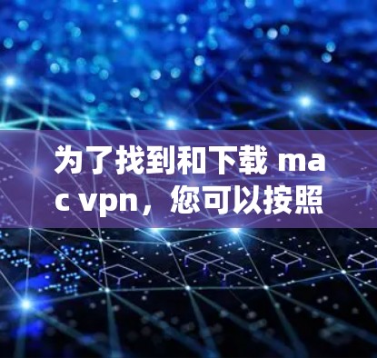 为了找到和下载 mac vpn，您可以按照以下步骤进行