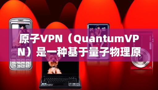 原子VPN（QuantumVPN）是一种基于量子物理原理的加密通信工具，旨在提供安全、可靠的数据传输和隐私保护。它利用量子纠缠效应来实现加密和通信，避免了传统加密方法中的数据泄露风险