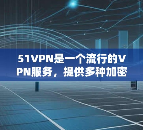 51VPN是一个流行的VPN服务，提供多种加密协议和安全功能。如果你正在寻找下载安装的步骤，以下是通用的51VPN下载和安装指南