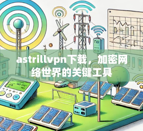 astrillvpn下载，加密网络世界的关键工具