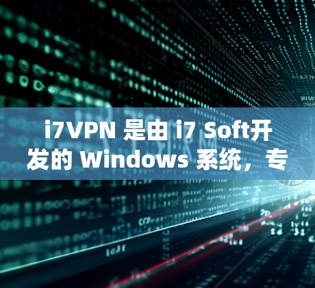 i7VPN 是由 i7 Soft开发的 Windows 系统，专门用于提供VPN服务。如果你已经访问了 i7VPN，建议你直接使用该平台，因为它已经经过了严格的安全审核和优化