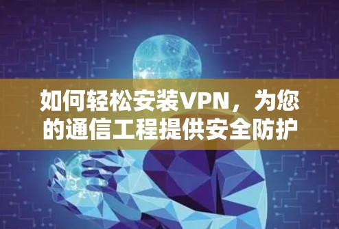 如何轻松安装VPN，为您的通信工程提供安全防护？