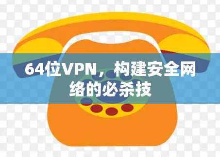 64位VPN，构建安全网络的必杀技