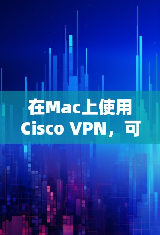 在Mac上使用Cisco VPN，可以通过以下方法进行