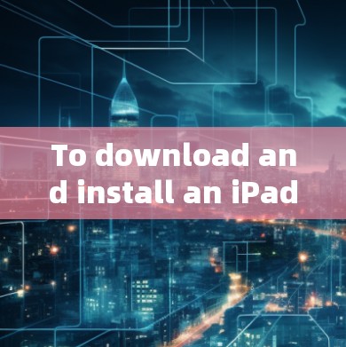 To download and install an iPad,follow these organized steps: