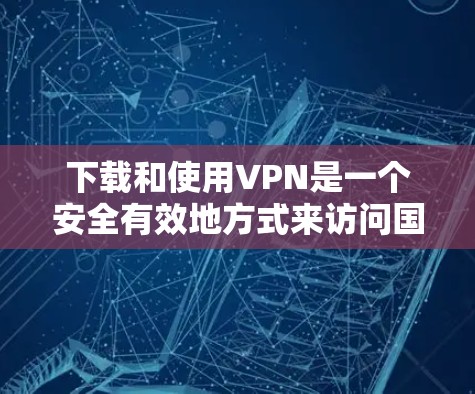 下载和使用VPN是一个安全有效地方式来访问国际网络资源。以下是一步步的指导,帮助你安全地下载和使用VPN 下载和使用VPN是一个安全有效地方式来访问国际网络资源。以下是一步步的指导,帮助你安全地下载和使用VPN