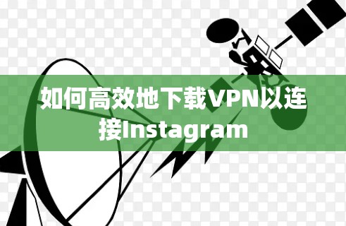 如何高效地下载VPN以连接Instagram 如何高效地下载VPN以连接Instagram