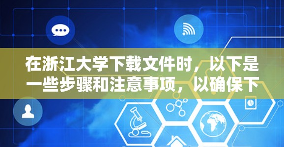 在浙江大学下载文件时,以下是一些步骤和注意事项,以确保下载的安全性和合法性 在浙江大学下载文件时,以下是一些步骤和注意事项,以确保下载的安全性和合法性