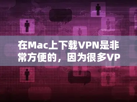 在Mac上下载VPN是非常方便的,因为很多VPN软件都是免费的并且易于安装。以下是几种常见的VPN软件推荐和如何在Mac上下载它们的步骤 在Mac上下载VPN是非常方便的,因为很多VPN软件都是免费的并且易于安装。以下是几种常见的VPN软件推荐和如何在Mac上下载它们的步骤