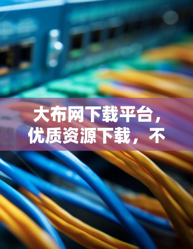 大布网下载平台,优质资源下载,不容错过 大布网下载平台,优质资源下载,不容错过