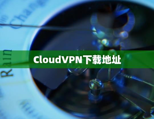 CloudVPN下载地址 CloudVPN下载地址