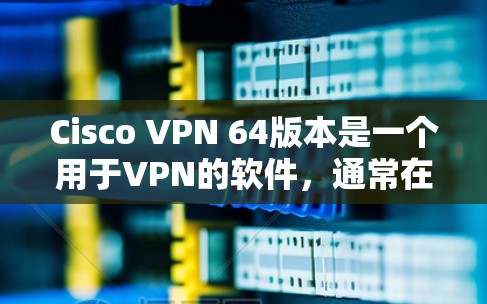 Cisco VPN 64版本是一个用于VPN的软件,通常在Cisco公司的官方网站上可以找到下载链接。以下是使用Cisco VPN 64进行VPN连接的步骤 Cisco VPN 64版本是一个用于VPN的软件,通常在Cisco公司的官方网站上可以找到下载链接。以下是使用Cisco VPN 64进行VPN连接的步骤
