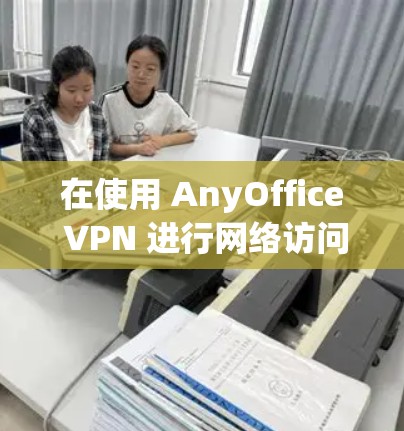 在使用 AnyOffice VPN 进行网络访问时，下载文件的操作步骤如下
