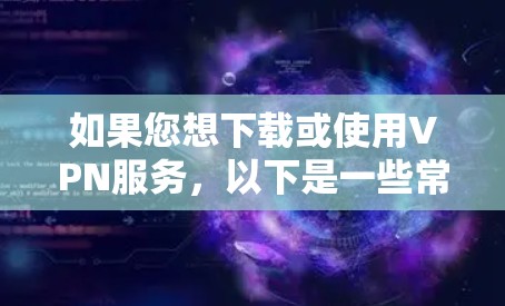 如果您想下载或使用VPN服务，以下是一些常见的VPN软件推荐，这些软件都是免费的