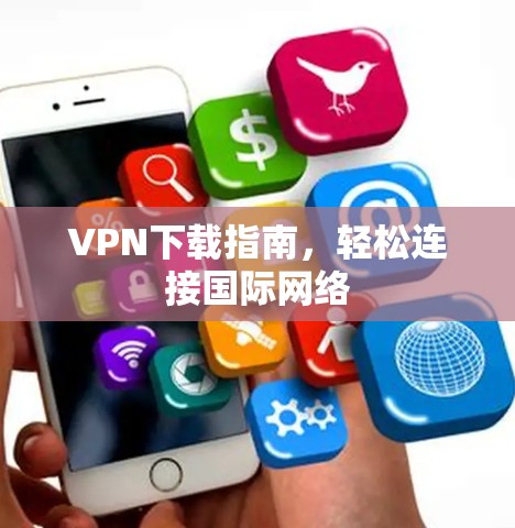 VPN下载指南，轻松连接国际网络