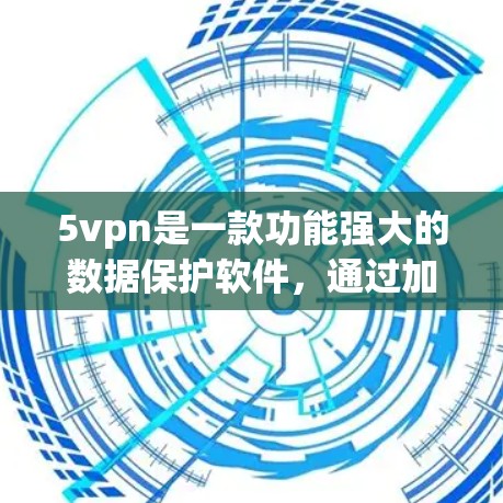 5vpn是一款功能强大的数据保护软件，通过加密、备份和恢复功能来保护用户数据的安全。以下是关于5vpn的详细说明