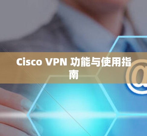 Cisco VPN 功能与使用指南 Cisco VPN 功能与使用指南