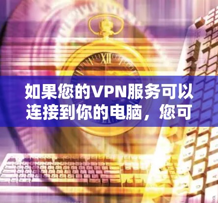 如果您的VPN服务可以连接到你的电脑,您可以使用以下步骤来下载手机 如果您的VPN服务可以连接到你的电脑,您可以使用以下步骤来下载手机