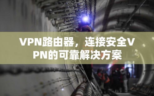VPN路由器,连接安全VPN的可靠解决方案 VPN路由器,连接安全VPN的可靠解决方案