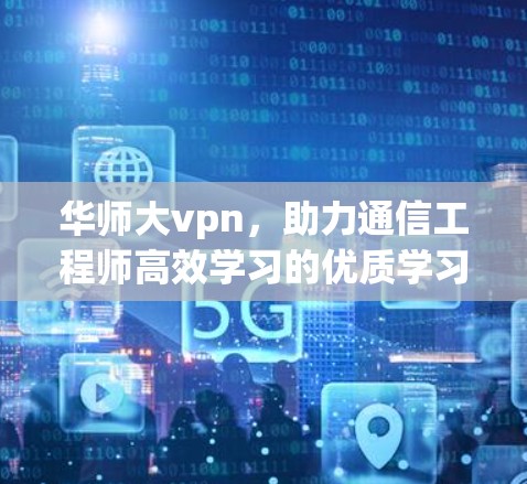 华师大vpn，助力通信工程师高效学习的优质学习平台