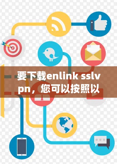 要下载enlink sslvpn，您可以按照以下步骤进行