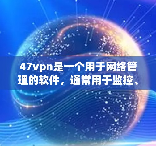 47vpn是一个用于网络管理的软件，通常用于监控、安全设置或防火墙管理。以下是下载和使用47vpn的步骤