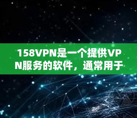 158VPN是一个提供VPN服务的软件，通常用于保护个人数据和网络安全。如果你需要下载并安装158VPN，可以按照以下步骤进行