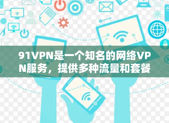 91VPN是一个知名的网络VPN服务，提供多种流量和套餐选择。以下是一些常见的下载途径