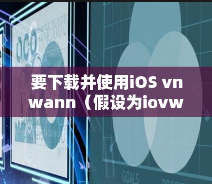 要下载并使用iOS vnwann(假设为iovwann)进行VPN,您可以按照以下步骤进行操作 要下载并使用iOS vnwann(假设为iovwann)进行VPN,您可以按照以下步骤进行操作