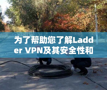 为了帮助您了解Ladder VPN及其安全性和需求,以下是详细的步骤和建议 为了帮助您了解Ladder VPN及其安全性和需求,以下是详细的步骤和建议