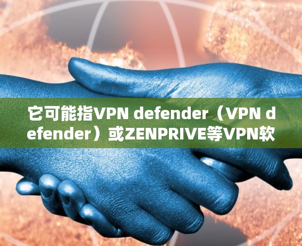 它可能指VPN defender（VPN defender）或ZENPRIVE等VPN软件的下载链接。以下是一些常见的VPN软件下载链接和说明
