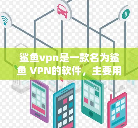 鲨鱼vpn是一款名为鲨鱼 VPN的软件，主要用于VPN连接中隐藏的恶意软件。由于该软件包含恶意代码，如果需要破解版，可能会涉及到下载和安装恶意软件，这可能会对个人隐私造成严重威胁