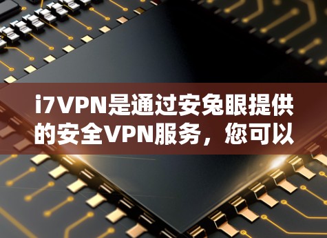 i7VPN是通过安兔眼提供的安全VPN服务，您可以选择使用i7VPN进行安兔眼的下载和安装。以下是一个详细的步骤指南