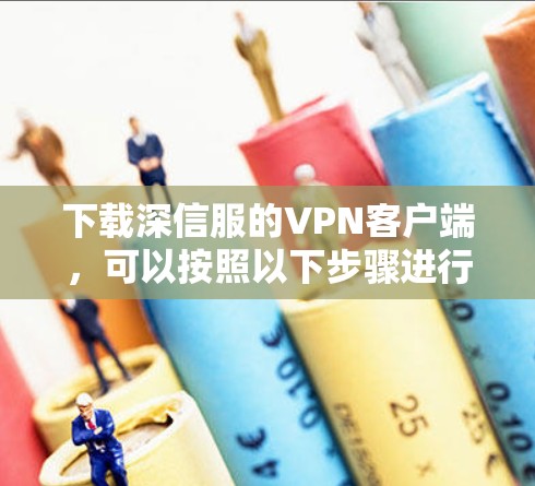 下载深信服的VPN客户端，可以按照以下步骤进行