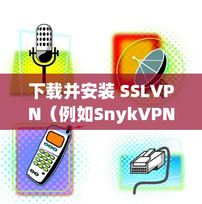 下载并安装 SSLVPN（例如SnykVPN）到Windows 7系统