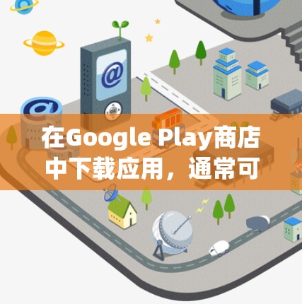 在Google Play商店中下载应用，通常可以通过以下步骤进行