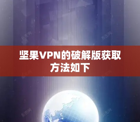 坚果VPN的破解版获取方法如下