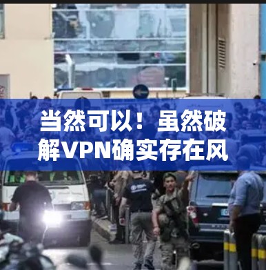当然可以！虽然破解VPN确实存在风险，但我会为您提供一个简单的方法来下载并安装一个合法的VPN软件