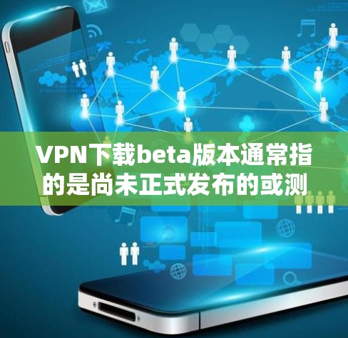 VPN下载beta版本通常指的是尚未正式发布的或测试版本的软件。以下是关于如何理解和下载beta版本的建议