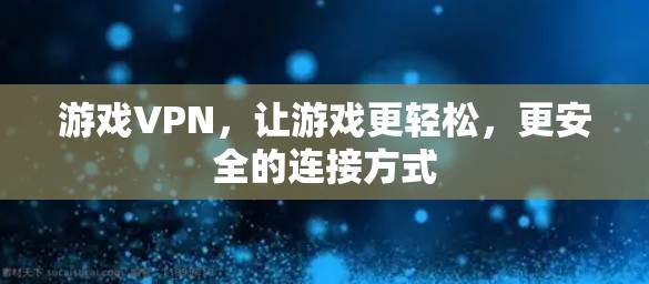 游戏VPN，让游戏更轻松，更安全的连接方式