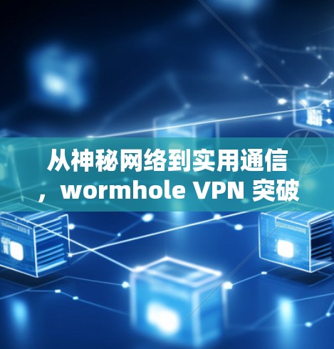 从神秘网络到实用通信，wormhole VPN 突破量子通信的神秘