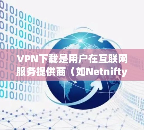 VPN下载是用户在互联网服务提供商（如Netnifty、Netvibes等）提供VPN服务时，需要下载并安装的软件。以下是几种常见的VPN下载网站，供你参考