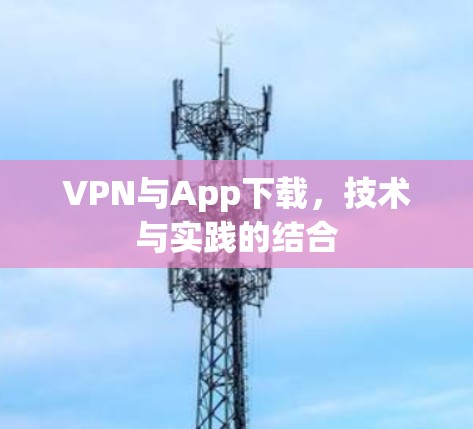 VPN与App下载，技术与实践的结合