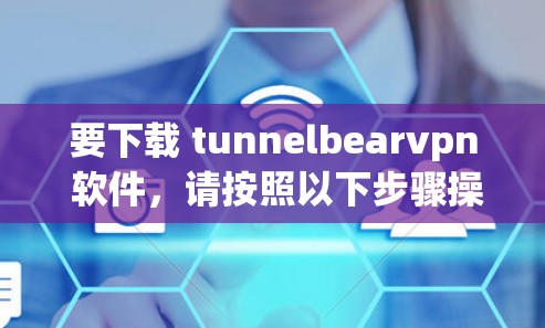 要下载 tunnelbearvpn 软件，请按照以下步骤操作