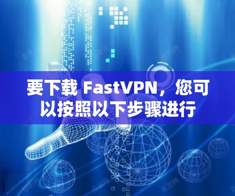 要下载 FastVPN，您可以按照以下步骤进行
