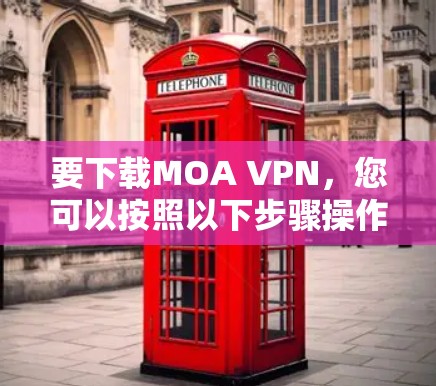 要下载MOA VPN，您可以按照以下步骤操作