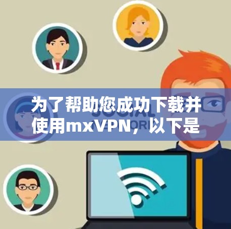 为了帮助您成功下载并使用mxVPN，以下是一步步的指南