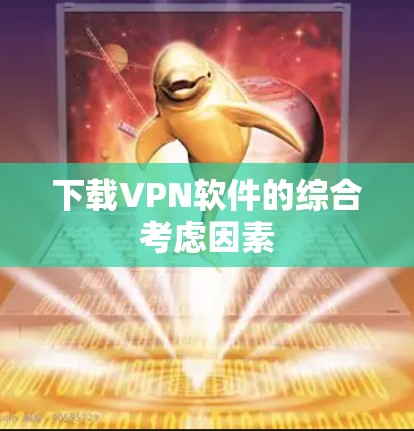 下载VPN软件的综合考虑因素