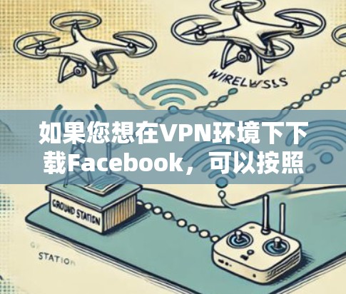 如果您想在VPN环境下下载Facebook，可以按照以下步骤操作