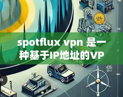 spotflux vpn 是一种基于IP地址的VPN技术，旨在提供安全的网络连接。以下是使用 spotfluxVPN 下载和配置的步骤说明